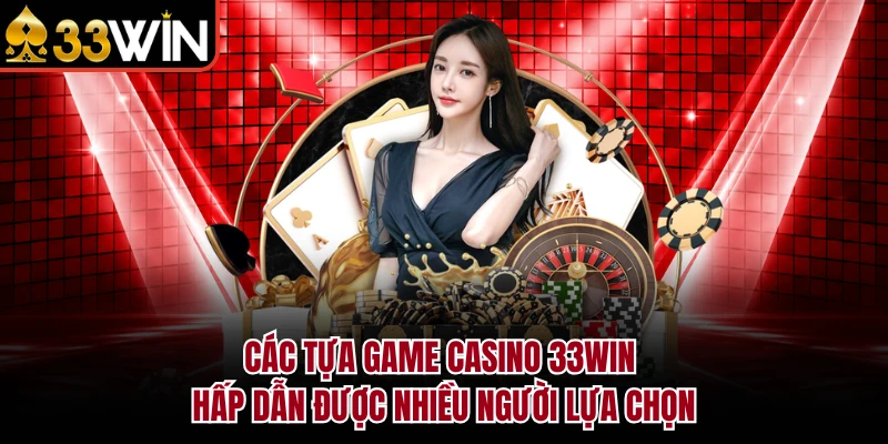 Các tựa game Casino 33Win hấp dẫn được nhiều người lựa chọn