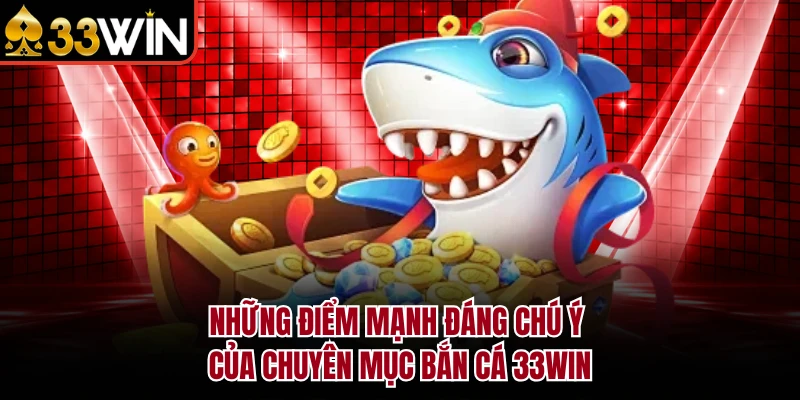 Những điểm mạnh đáng chú ý của chuyên mục bắn cá 33Win
