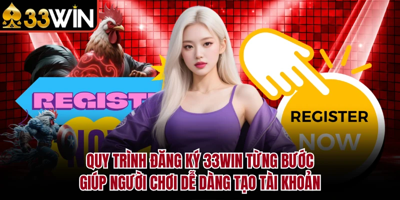 Quy trình đăng ký 33Win từng bước giúp người chơi dễ dàng tạo tài khoản