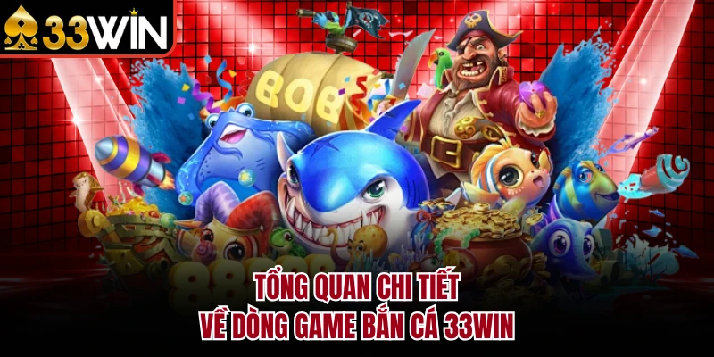 Tổng quan chi tiết về dòng game bắn cá 33Win